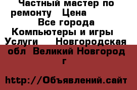 Частный мастер по ремонту › Цена ­ 1 000 - Все города Компьютеры и игры » Услуги   . Новгородская обл.,Великий Новгород г.